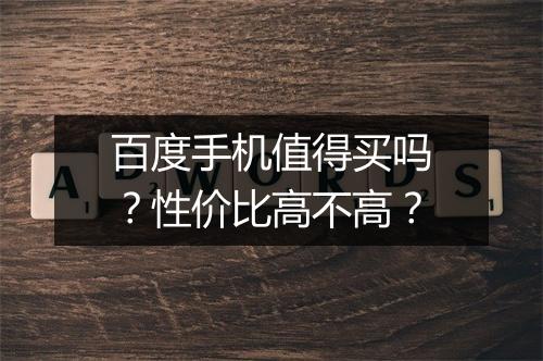 百度手机值得买吗？性价比高不高？