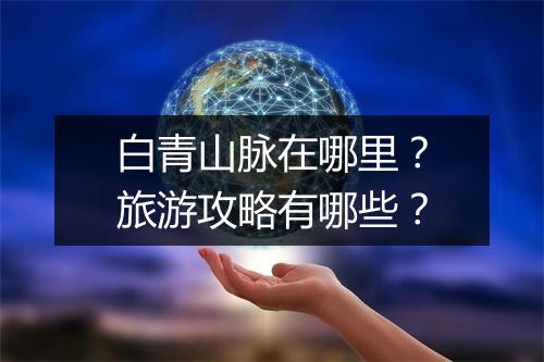 白青山脉在哪里？旅游攻略有哪些？