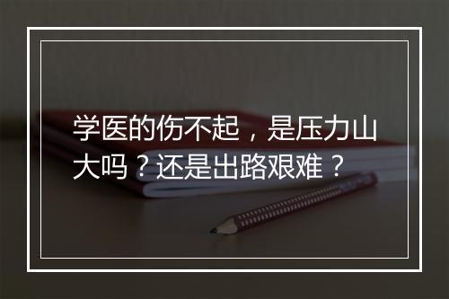 学医的伤不起，是压力山大吗？还是出路艰难？