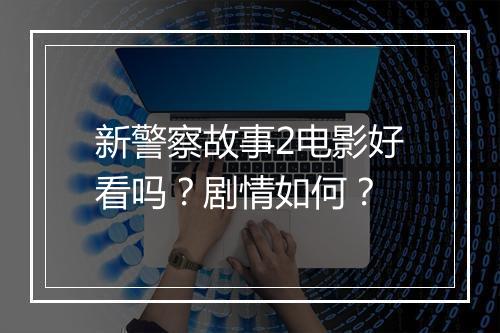 新警察故事2电影好看吗？剧情如何？