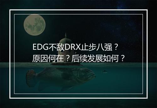 EDG不敌DRX止步八强？原因何在？后续发展如何？