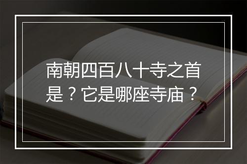 南朝四百八十寺之首是？它是哪座寺庙？