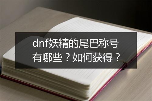 dnf妖精的尾巴称号有哪些？如何获得？