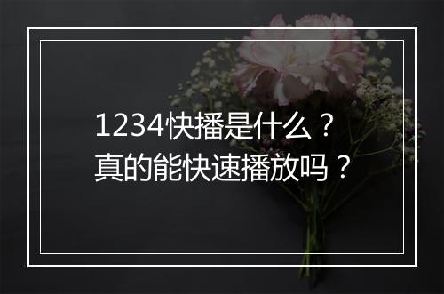 1234快播是什么?真的能快速播放吗?