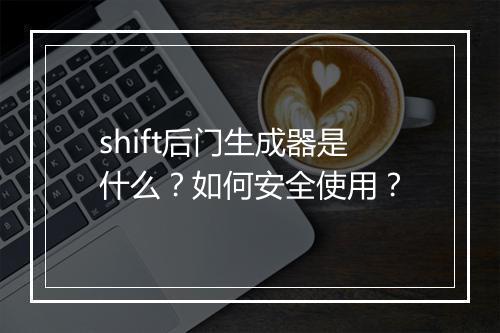 shift后门生成器是什么？如何安全使用？