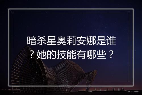 暗杀星奥莉安娜是谁？她的技能有哪些？