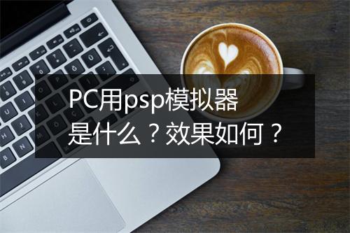 PC用psp模拟器是什么？效果如何？