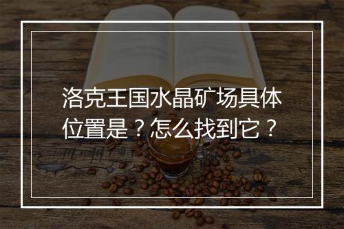 洛克王国水晶矿场具体位置是？怎么找到它？
