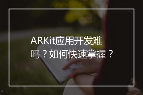 ARKit应用开发难吗？如何快速掌握？