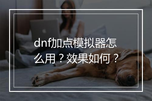 dnf加点模拟器怎么用？效果如何？