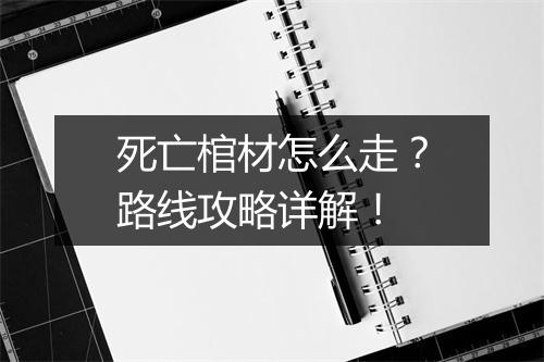 死亡棺材怎么走？路线攻略详解！