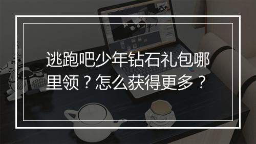 逃跑吧少年钻石礼包哪里领？怎么获得更多？