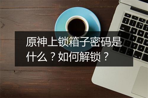 原神上锁箱子密码是什么？如何解锁？