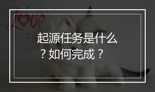 起源任务是什么？如何完成？