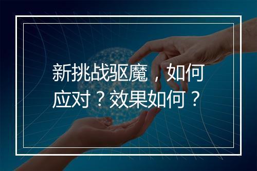 新挑战驱魔，如何应对？效果如何？