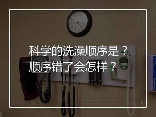 科学的洗澡顺序是？顺序错了会怎样？