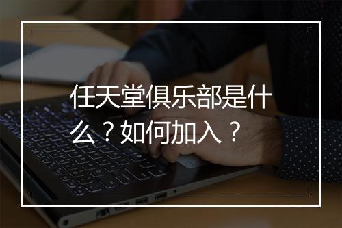 任天堂俱乐部是什么？如何加入？