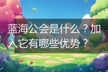 蓝海公会是什么？加入它有哪些优势？