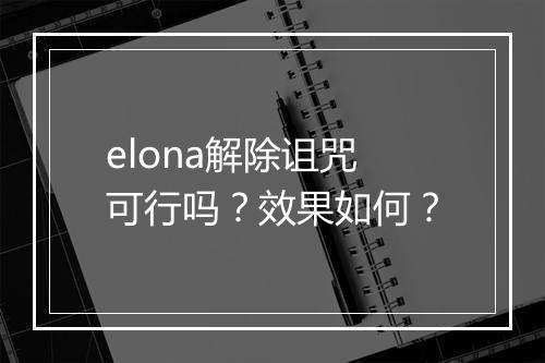 elona解除诅咒可行吗？效果如何？