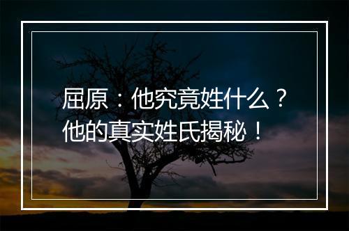 屈原：他究竟姓什么？他的真实姓氏揭秘！