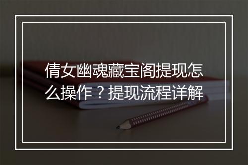 倩女幽魂藏宝阁提现怎么操作？提现流程详解
