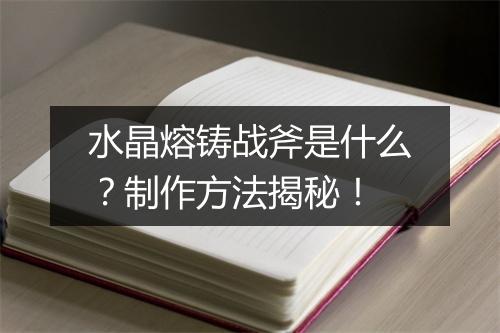 水晶熔铸战斧是什么？制作方法揭秘！