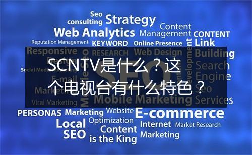 SCNTV是什么？这个电视台有什么特色？