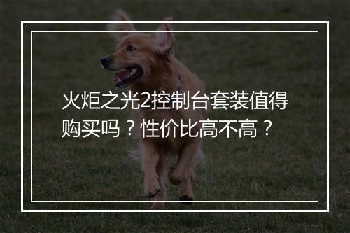 火炬之光2控制台套装值得购买吗？性价比高不高？