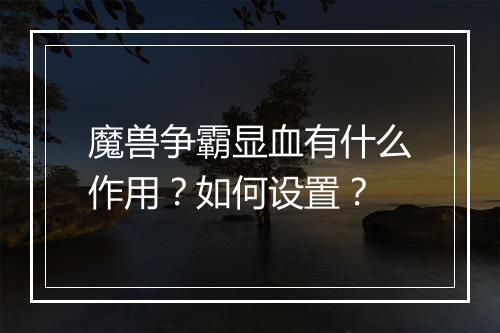 魔兽争霸显血有什么作用？如何设置？