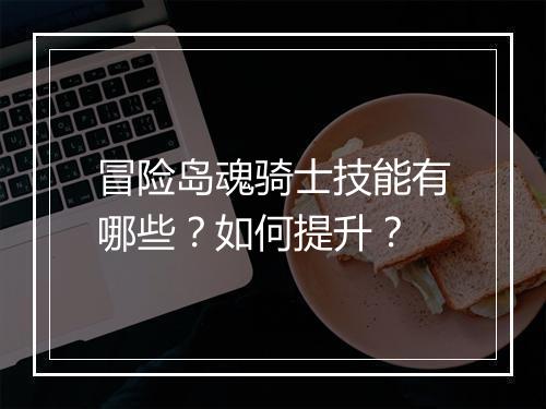 冒险岛魂骑士技能有哪些？如何提升？