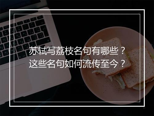 苏轼写荔枝名句有哪些？这些名句如何流传至今？