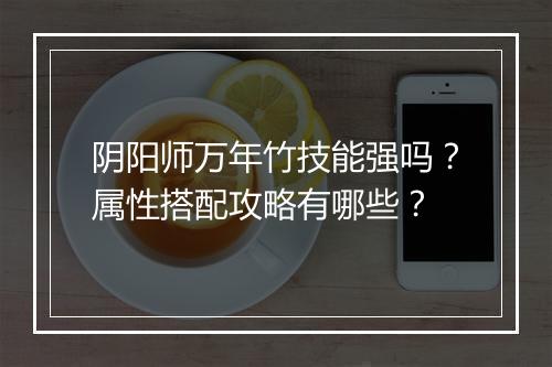 阴阳师万年竹技能强吗？属性搭配攻略有哪些？