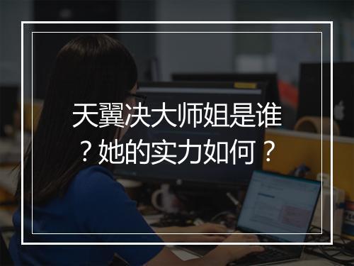天翼决大师姐是谁？她的实力如何？