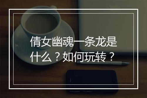 倩女幽魂一条龙是什么？如何玩转？