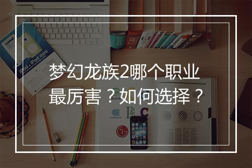 梦幻龙族2哪个职业最厉害？如何选择？