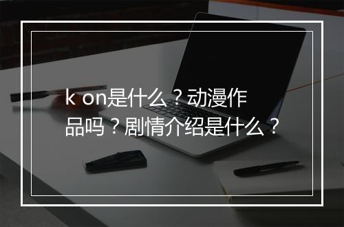 k on是什么？动漫作品吗？剧情介绍是什么？