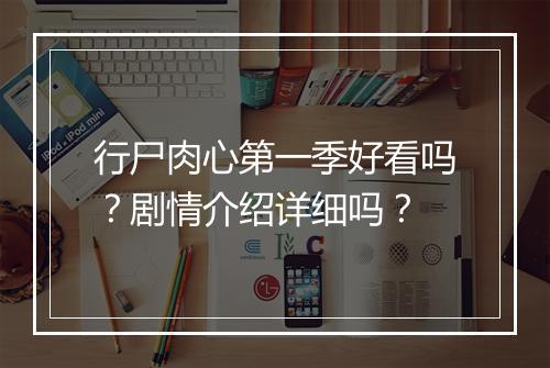 行尸肉心第一季好看吗？剧情介绍详细吗？