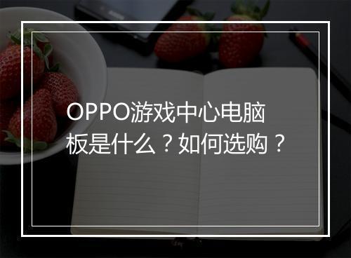OPPO游戏中心电脑板是什么？如何选购？