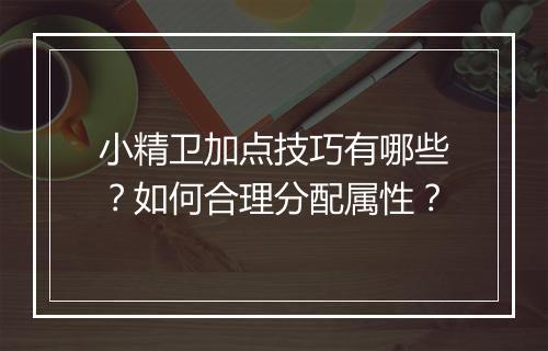小精卫加点技巧有哪些？如何合理分配属性？