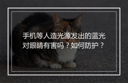 手机等人造光源发出的蓝光对眼睛有害吗？如何防护？