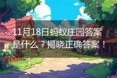 11月18日蚂蚁庄园答案是什么？揭晓正确答案！