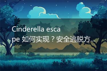 Cinderella escape 如何实现？安全逃脱方法揭秘
