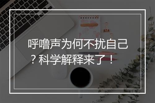 呼噜声为何不扰自己？科学解释来了！