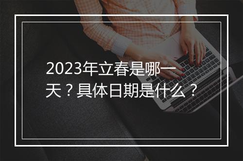 2023年立春是哪一天？具体日期是什么？