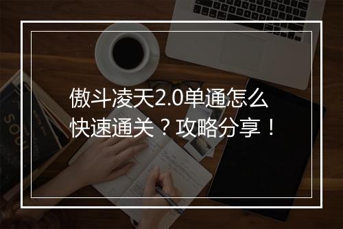 傲斗凌天2.0单通怎么快速通关？攻略分享！