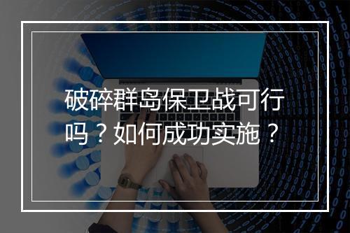 破碎群岛保卫战可行吗？如何成功实施？