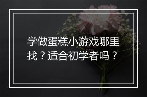 学做蛋糕小游戏哪里找？适合初学者吗？