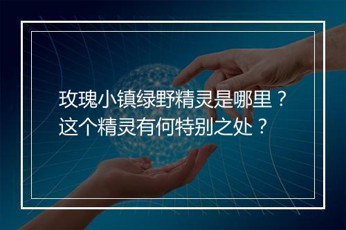 玫瑰小镇绿野精灵是哪里？这个精灵有何特别之处？