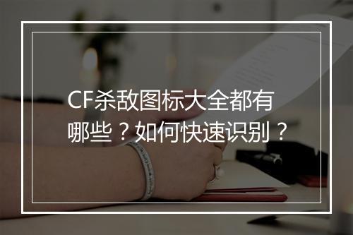 CF杀敌图标大全都有哪些？如何快速识别？