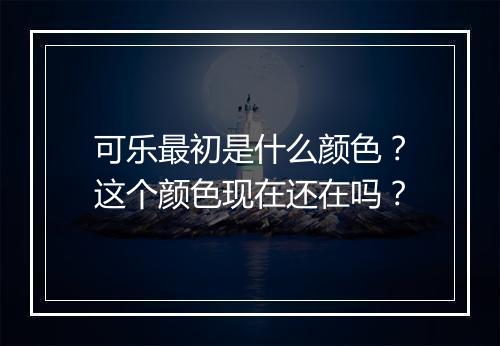 可乐最初是什么颜色？这个颜色现在还在吗？